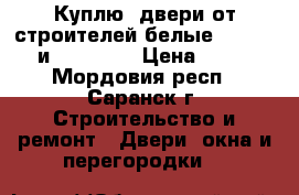 Куплю  двери от строителей белые.(60*2000 и 80*2000) › Цена ­ 600 - Мордовия респ., Саранск г. Строительство и ремонт » Двери, окна и перегородки   